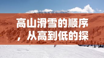 高山滑雪的层级探索，从高到低的挑战之旅  第1张