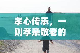 孝心传承，一则孝亲敬老的故事的启示  第1张