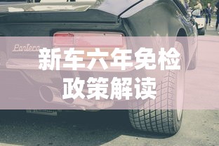新车六年免检政策解读  第1张