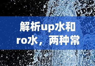 解析UP水与RO水，两种常见的水质类型对比  第1张
