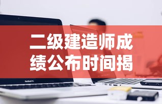 二级建造师成绩公布时间揭秘  第1张