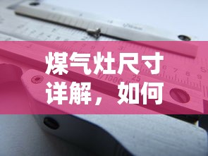 煤气灶尺寸详解，如何根据需求选择合适的煤气灶  第1张