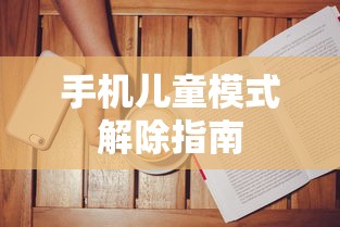 手机儿童模式解除教程指南  第1张