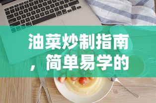 油菜炒制技巧，简单易学的烹饪指南  第1张