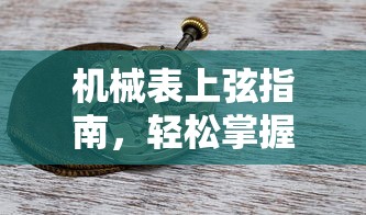 机械表上弦技巧轻松掌握指南  第1张