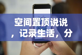 置顶空间说说，记录生活，分享心情的旅程  第1张