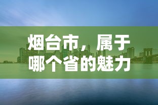 烟台市，山东省的魅力之都  第1张