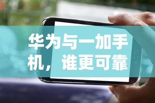华为与一加手机，谁更可靠？  第1张