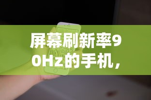 90Hz刷新率手机，性能与体验的完美融合  第1张