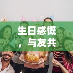 生日感慨，与友共赏时光的珍贵  第1张