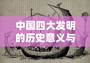 中国四大发明的历史意义与影响  第1张