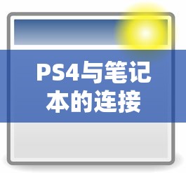 PS4与笔记本的连接可能性与应用场景分析  第1张