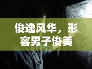 俊逸风华，男子俊美之诗篇  第1张