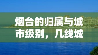 烟台的归属与城市级别，几线城市的探索  第1张