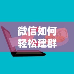 微信轻松建群教程，快速创建与管理群组的方法  第1张