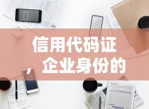 信用代码证，企业身份的电子名片  第1张