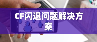 CF游戏闪退问题解决方案  第1张