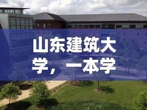 山东建筑大学，一本学府的崛起之路  第1张