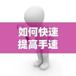 快速提升手速的技巧与方法  第1张