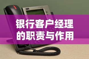 银行客户经理的职责与作用，解析与解读金融服务角色的重要性  第1张