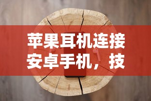 苹果耳机连接安卓手机，技术兼容性与使用体验  第1张