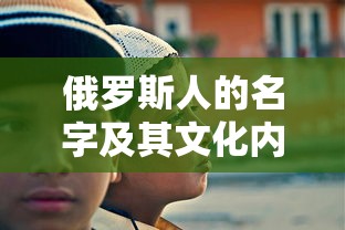 俄罗斯人的名字及其文化内涵的深度解析  第1张