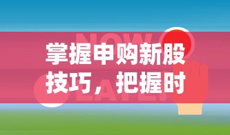 掌握申购新股技巧，精准把握时间节点  第1张