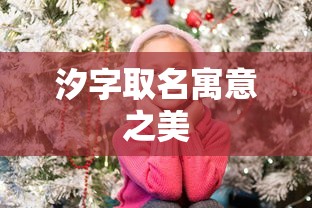 汐字取名，寓意之美妙之处  第1张