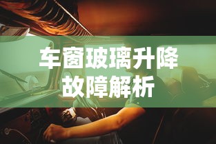 车窗玻璃升降故障解析  第1张