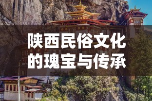 陕西民俗文化的瑰宝与传承的传承之道  第1张