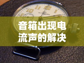 音箱出现电流声的解决策略  第1张