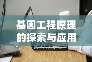 基因工程原理的探索与应用  第1张