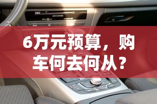 6万元预算购车攻略，如何选择最适合的车型？  第1张