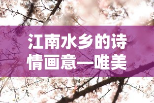 江南水乡的诗情画意，唯美诗句的魅力  第1张