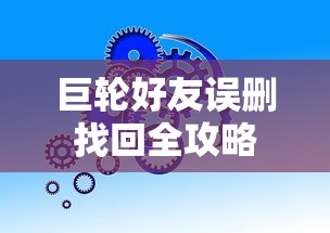巨轮好友误删找回全攻略  第1张