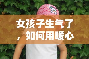 女孩子生气了，用暖心的话语哄她开心的秘诀  第1张