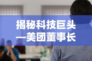 揭秘科技巨头，美团董事长的身份  第1张