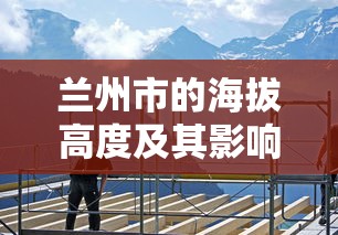 兰州市的海拔高度及其对城市发展的影响  第1张