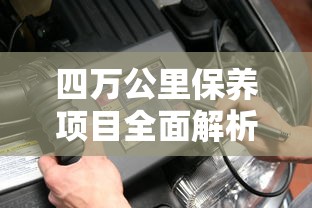 四万公里保养项目全面解析  第1张
