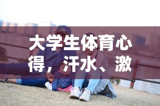 大学生体育心得，汗水、激情与成长的交织  第1张