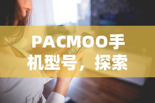 PACMOO手机，探索全新科技潮流的利器  第1张