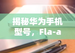 揭秘华为手机型号，Fla-al20的详细解读  第1张