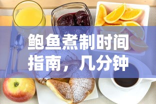 鲍鱼煮制时间指南，几分钟熟透，尽享美味  第1张