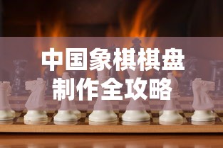 中国象棋棋盘制作全攻略，从设计到完成的指南  第1张