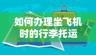 办理坐飞机时的行李托运的步骤和注意事项  第1张