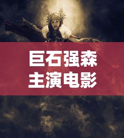巨石强森主演电影的魅力与影响力  第1张