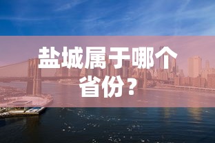盐城所属的省份是江苏。  第1张