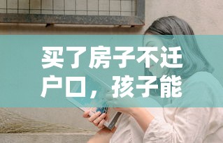 买了房子不迁户口，孩子入学是否受影响？  第1张