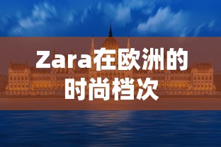 Zara在欧洲的时尚档次，高端时尚品牌  第1张
