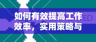 实用策略与技巧，如何有效提高工作效率  第1张
